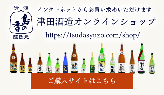 インターネットからお買い求めいただけます!清酒・島の香蔵元　津田酒造オンラインショップ（https://tsudasyuzo.com/shop/）　購入サイトはこちら